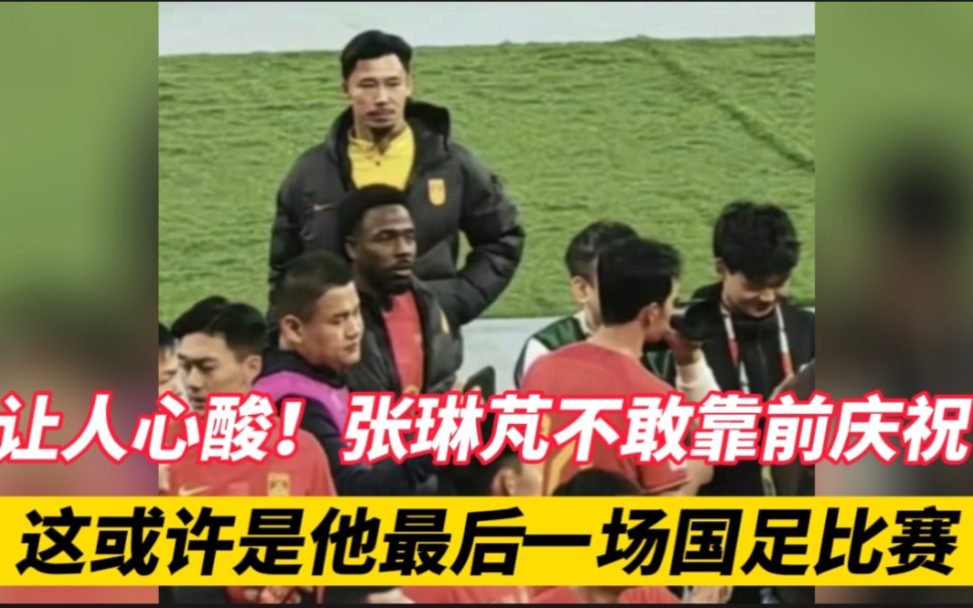 让人心酸，张琳芃不敢靠前与队友庆祝，或许是他在国足最后一场比赛。